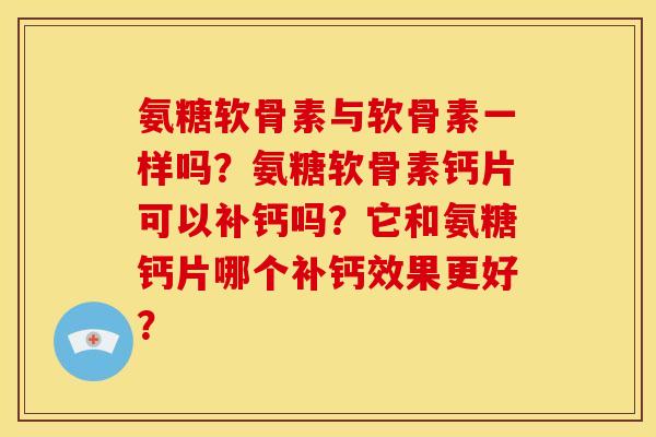 氨糖软骨素与软骨素一样吗？氨糖软骨素钙片可以补钙吗？它和氨糖钙片哪个补钙效果更好？