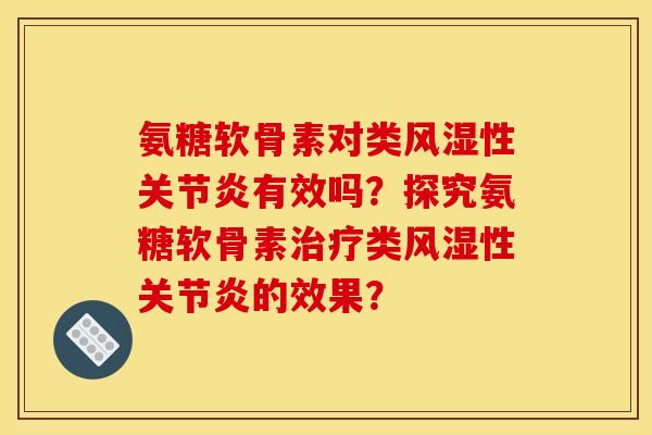 氨糖软骨素对类风湿性关节炎有效吗？探究氨糖软骨素治疗类风湿性关节炎的效果？