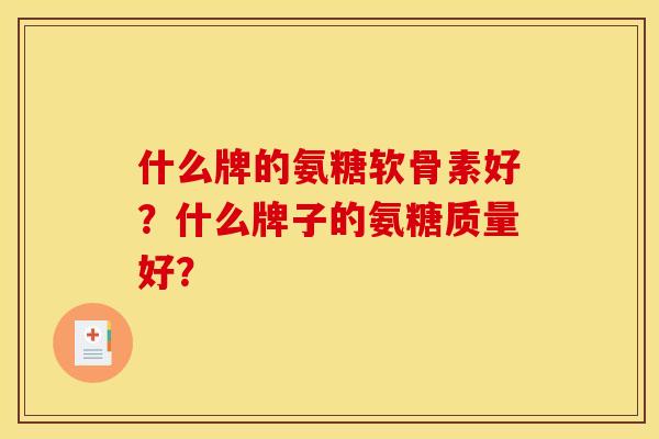 什么牌的氨糖软骨素好？什么牌子的氨糖质量好？