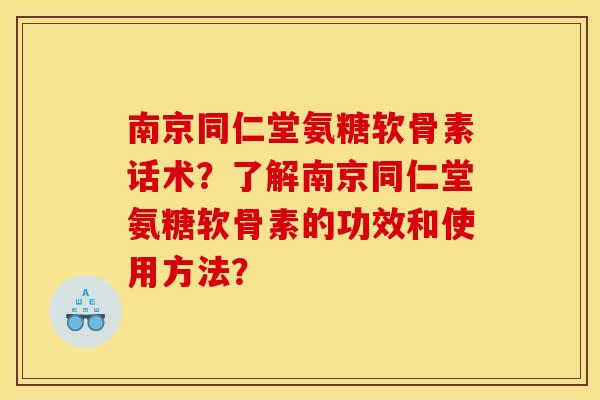 南京同仁堂氨糖软骨素话术？了解南京同仁堂氨糖软骨素的功效和使用方法？