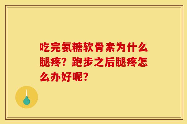 吃完氨糖软骨素为什么腿疼？跑步之后腿疼怎么办好呢？