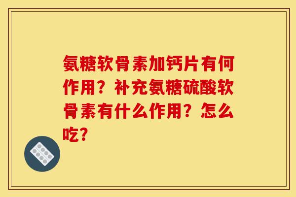 氨糖软骨素加钙片有何作用？补充氨糖硫酸软骨素有什么作用？怎么吃？