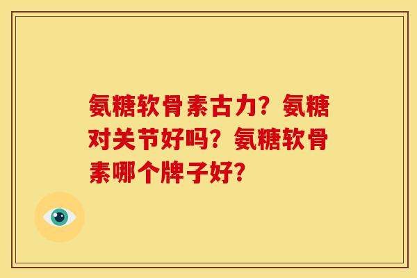 氨糖软骨素古力？氨糖对关节好吗？氨糖软骨素哪个牌子好？