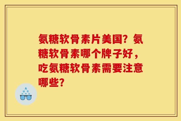 氨糖软骨素片美国？氨糖软骨素哪个牌子好，吃氨糖软骨素需要注意哪些？