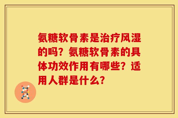 氨糖软骨素是治疗风湿的吗？氨糖软骨素的具体功效作用有哪些？适用人群是什么？