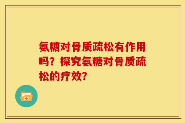 氨糖对骨质疏松有作用吗？探究氨糖对骨质疏松的疗效？