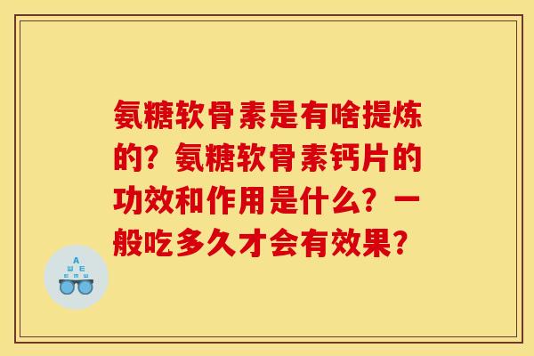 氨糖软骨素是有啥提炼的？氨糖软骨素钙片的功效和作用是什么？一般吃多久才会有效果？