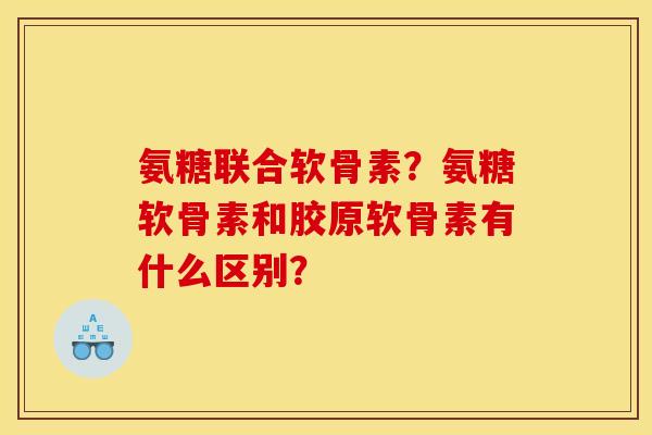 氨糖联合软骨素？氨糖软骨素和胶原软骨素有什么区别？