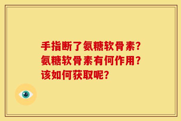 手指断了氨糖软骨素？氨糖软骨素有何作用？该如何获取呢？