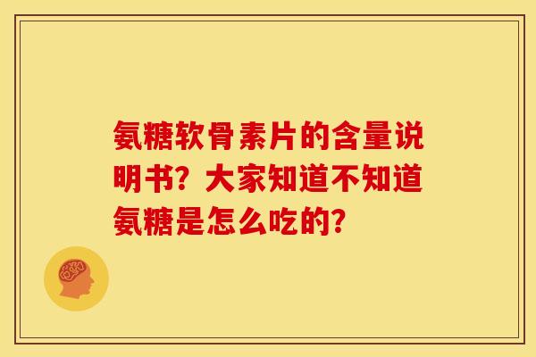 氨糖软骨素片的含量说明书？大家知道不知道氨糖是怎么吃的？