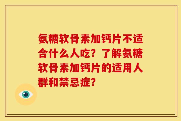 氨糖软骨素加钙片不适合什么人吃？了解氨糖软骨素加钙片的适用人群和禁忌症？