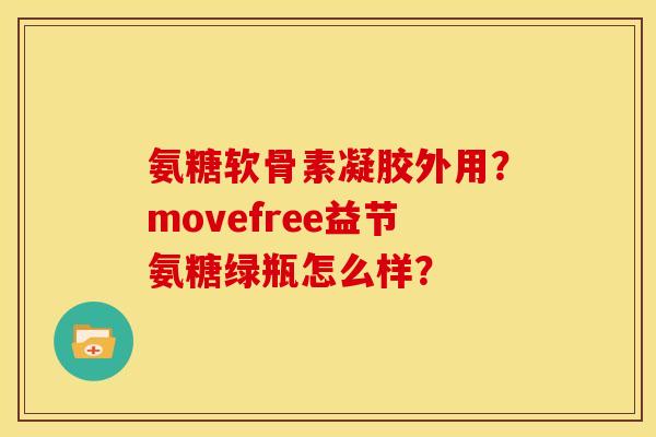 氨糖软骨素凝胶外用？movefree益节氨糖绿瓶怎么样？