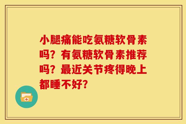 小腿痛能吃氨糖软骨素吗？有氨糖软骨素推荐吗？最近关节疼得晚上都睡不好？