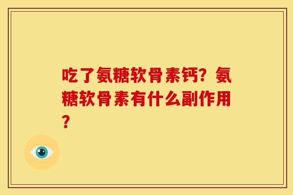 吃了氨糖软骨素钙？氨糖软骨素有什么副作用？