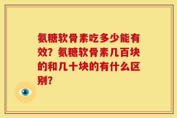 氨糖软骨素吃多少能有效？氨糖软骨素几百块的和几十块的有什么区别？