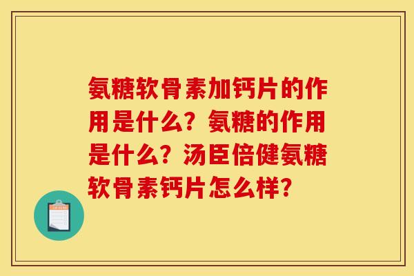 氨糖软骨素加钙片的作用是什么？氨糖的作用是什么？汤臣倍健氨糖软骨素钙片怎么样？