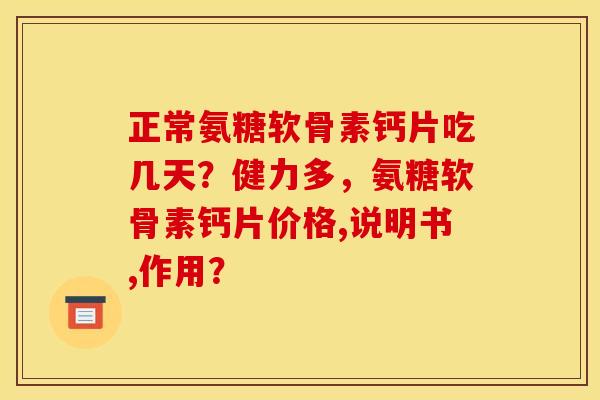 正常氨糖软骨素钙片吃几天？健力多，氨糖软骨素钙片价格,说明书,作用？