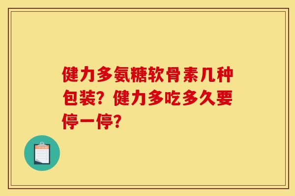 健力多氨糖软骨素几种包装？健力多吃多久要停一停？