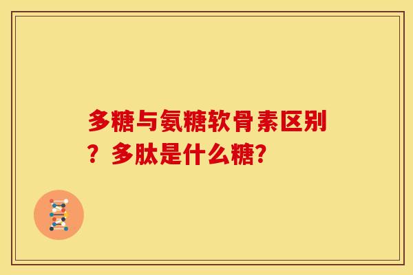 多糖与氨糖软骨素区别？多肽是什么糖？