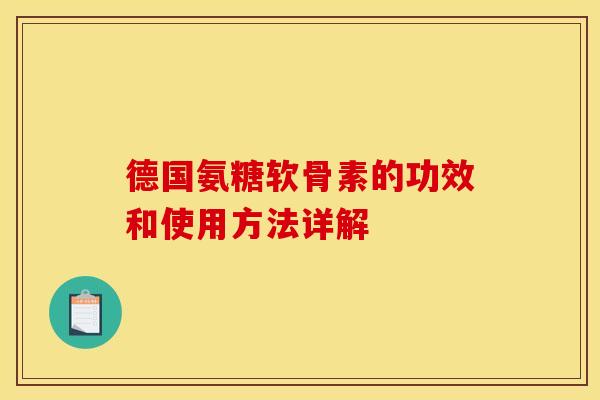 德国氨糖软骨素的功效和使用方法详解