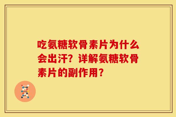 吃氨糖软骨素片为什么会出汗？详解氨糖软骨素片的副作用？