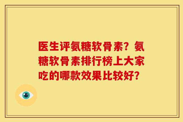 医生评氨糖软骨素？氨糖软骨素排行榜上大家吃的哪款效果比较好？