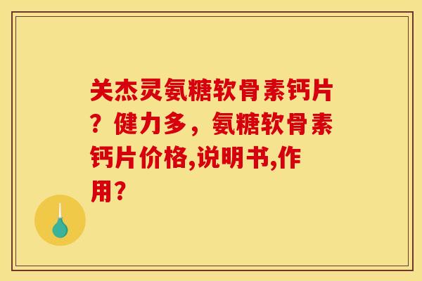 关杰灵氨糖软骨素钙片？健力多，氨糖软骨素钙片价格,说明书,作用？