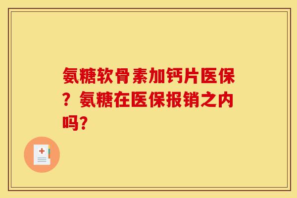 氨糖软骨素加钙片医保？氨糖在医保报销之内吗？