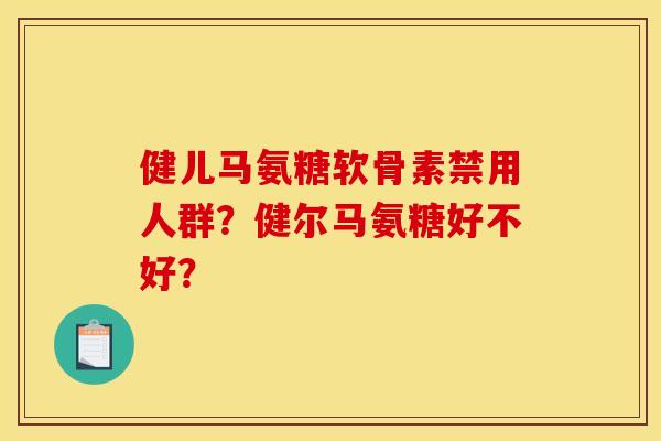 健儿马氨糖软骨素禁用人群？健尔马氨糖好不好？