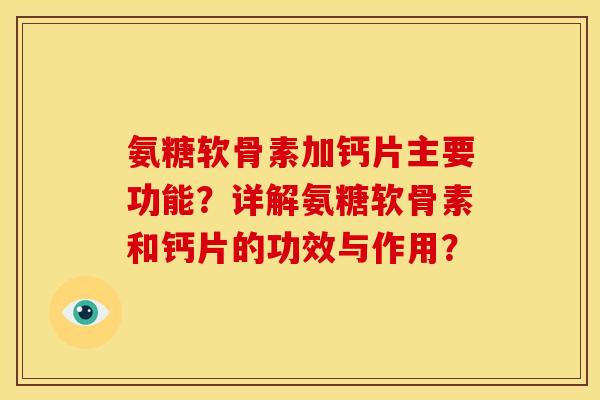 氨糖软骨素加钙片主要功能？详解氨糖软骨素和钙片的功效与作用？