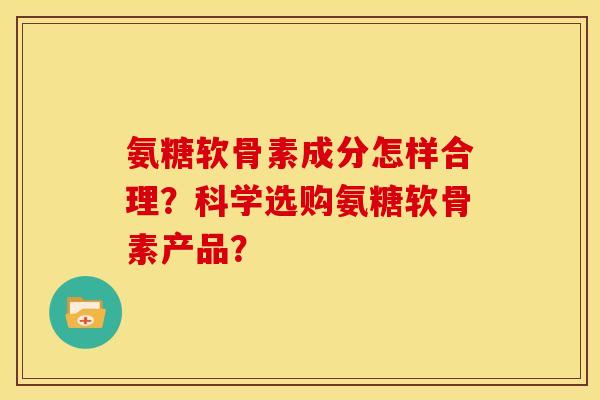 氨糖软骨素成分怎样合理？科学选购氨糖软骨素产品？