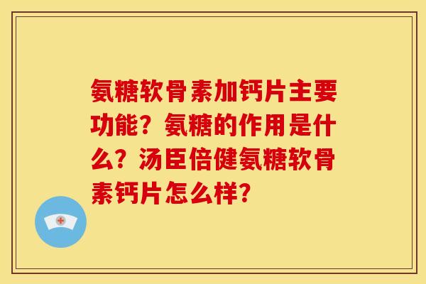 氨糖软骨素加钙片主要功能？氨糖的作用是什么？汤臣倍健氨糖软骨素钙片怎么样？