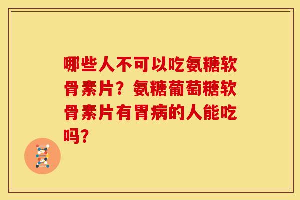 哪些人不可以吃氨糖软骨素片？氨糖葡萄糖软骨素片有胃病的人能吃吗？