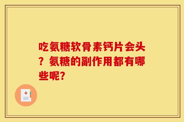 吃氨糖软骨素钙片会头？氨糖的副作用都有哪些呢？