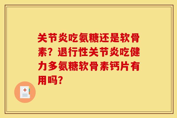 关节炎吃氨糖还是软骨素？退行性关节炎吃健力多氨糖软骨素钙片有用吗？