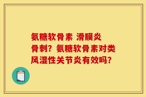 氨糖软骨素 滑膜炎 骨刺？氨糖软骨素对类风湿性关节炎有效吗？