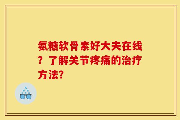 氨糖软骨素好大夫在线？了解关节疼痛的治疗方法？