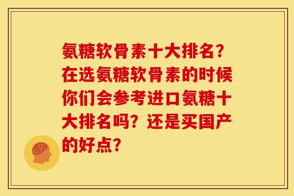 氨糖软骨素十大排名？在选氨糖软骨素的时候你们会参考进口氨糖十大排名吗？还是买国产的好点？