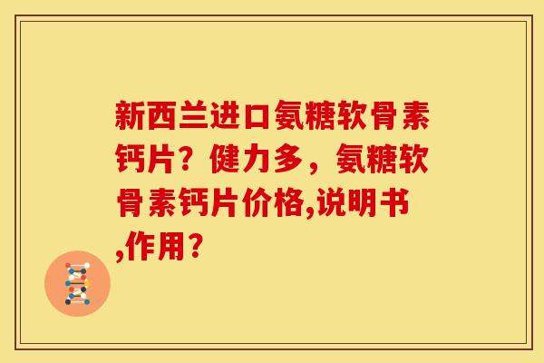 新西兰进口氨糖软骨素钙片？健力多，氨糖软骨素钙片价格,说明书,作用？