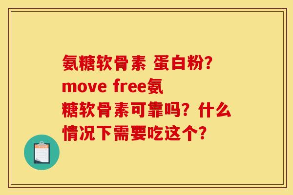 氨糖软骨素 蛋白粉？move free氨糖软骨素可靠吗？什么情况下需要吃这个？