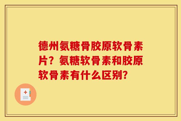 德州氨糖骨胶原软骨素片？氨糖软骨素和胶原软骨素有什么区别？