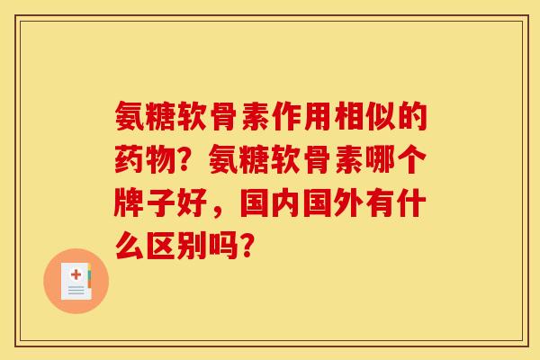 氨糖软骨素作用相似的药物？氨糖软骨素哪个牌子好，国内国外有什么区别吗？