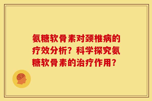 氨糖软骨素对颈椎病的疗效分析？科学探究氨糖软骨素的治疗作用？