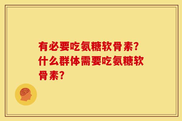 有必要吃氨糖软骨素？什么群体需要吃氨糖软骨素？