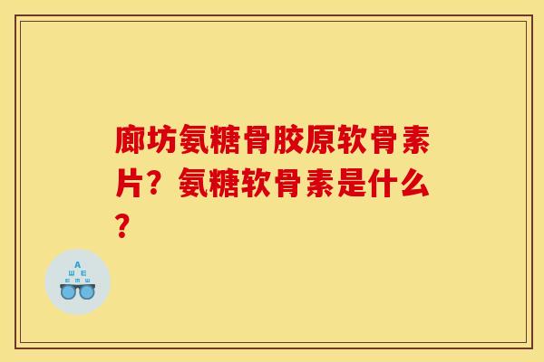 廊坊氨糖骨胶原软骨素片？氨糖软骨素是什么？