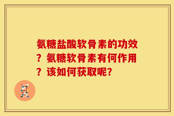 氨糖盐酸软骨素的功效？氨糖软骨素有何作用？该如何获取呢？