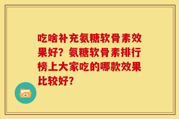 吃啥补充氨糖软骨素效果好？氨糖软骨素排行榜上大家吃的哪款效果比较好？