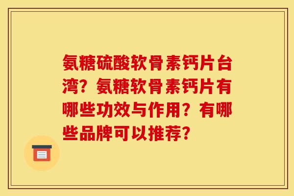 氨糖硫酸软骨素钙片台湾？氨糖软骨素钙片有哪些功效与作用？有哪些品牌可以推荐？