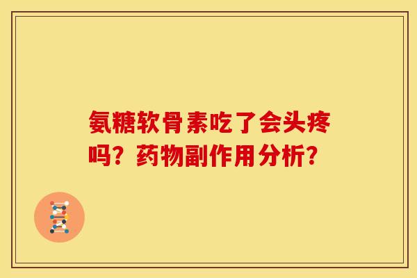 氨糖软骨素吃了会头疼吗？药物副作用分析？