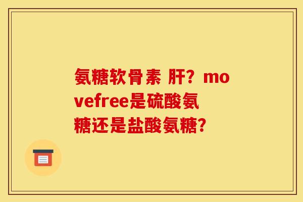 氨糖软骨素 肝？movefree是硫酸氨糖还是盐酸氨糖？